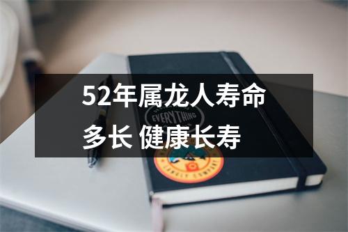 <h3>52年属龙人寿命多长健康长寿