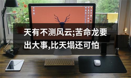 <h3>天有不测风云;苦命龙要出大事,比天塌还可怕