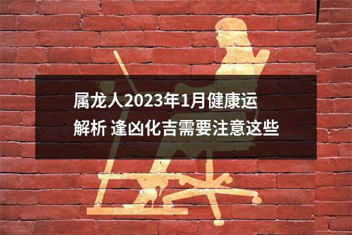 <h3>属龙人2025年1月健康运解析逢凶化吉需要注意这些