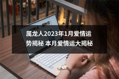 <h3>属龙人2025年1月爱情运势揭秘本月爱情运大揭秘