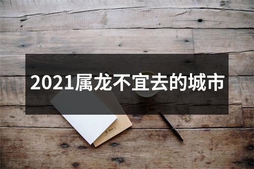 2025属龙不宜去的城市