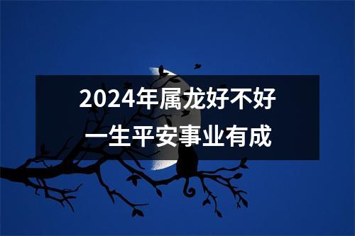 2024年属龙好不好一生平安事业有成