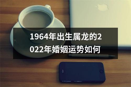 1964年出生属龙的2025年婚姻运势如何