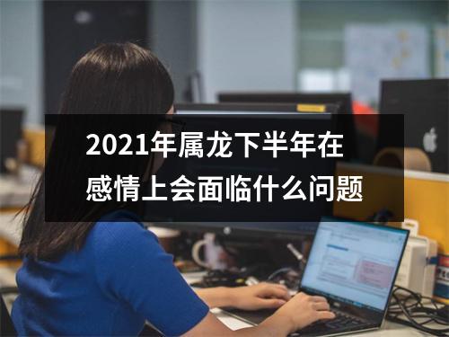 2025年属龙下半年在感情上会面临什么问题