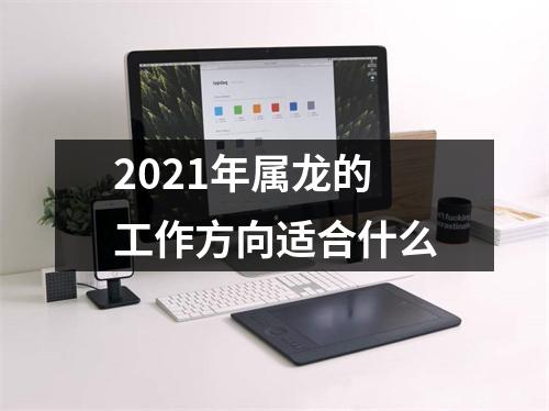 <h3>2025年属龙的工作方向适合什么