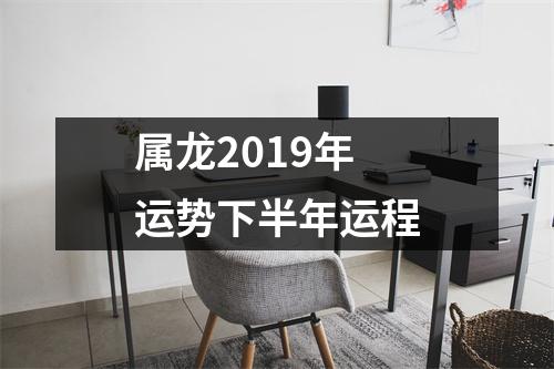 属龙2019年运势下半年运程