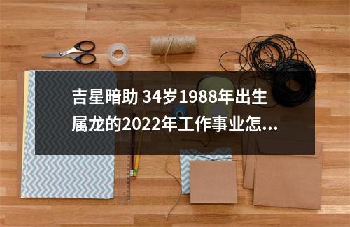 吉星暗助34岁1988年出生属龙的2025年工作事业怎么样