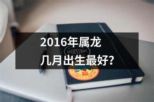 2016年属龙几月出生好？