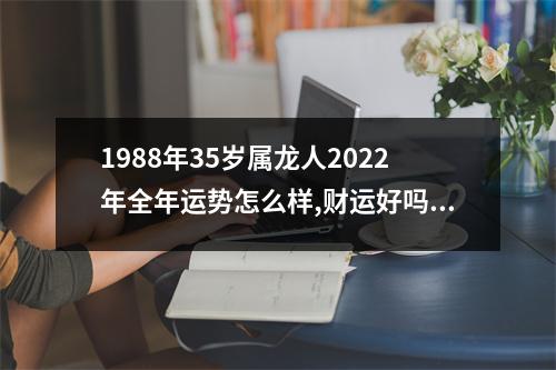 1988年35岁属龙人2025年全年运势怎么样,财运好吗