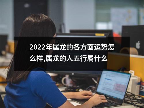 2025年属龙的各方面运势怎么样,属龙的人五行属什么