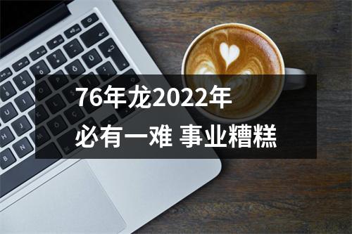 76年龙2025年必有一难事业糟糕