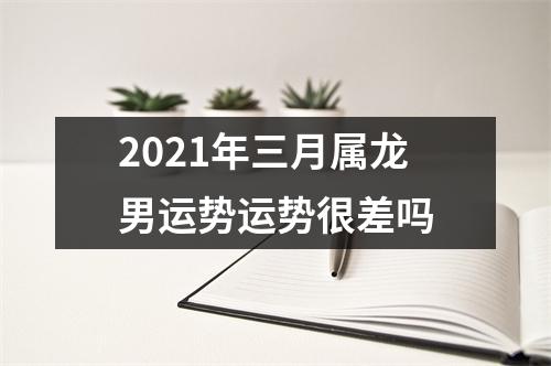 2025年三月属龙男运势运势很差吗