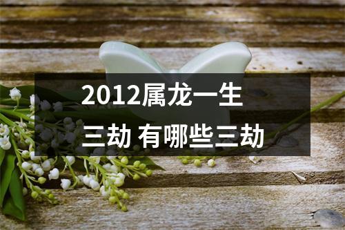 2012属龙一生三劫有哪些三劫