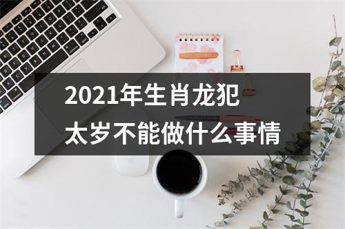 2025年生肖龙犯太岁不能做什么事情