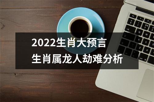 <h3>2025生肖大预言生肖属龙人劫难分析