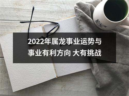 2025年属龙事业运势与事业有利方向大有挑战