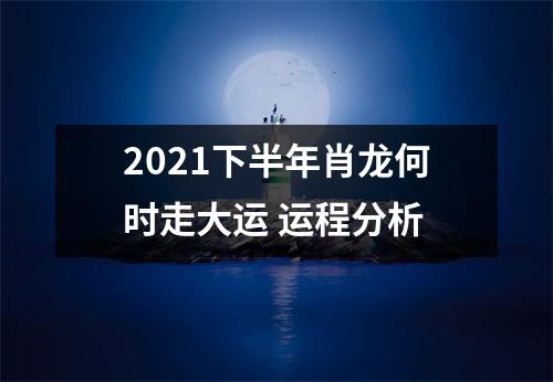 2025下半年肖龙何时走大运运程分析