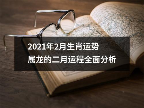 <h3>2021年2月生肖运势属龙的二月运程全面分析