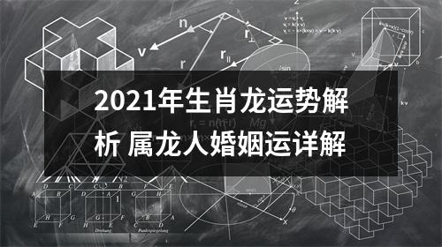 2025年生肖龙运势解析属龙人婚姻运详解