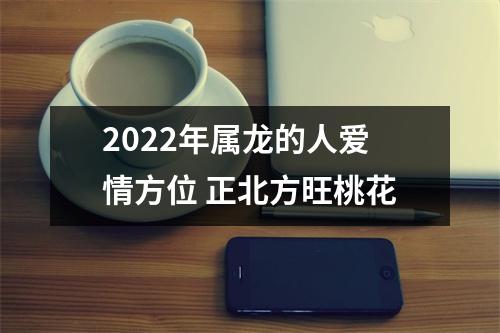 2025年属龙的人爱情方位正北方旺桃花