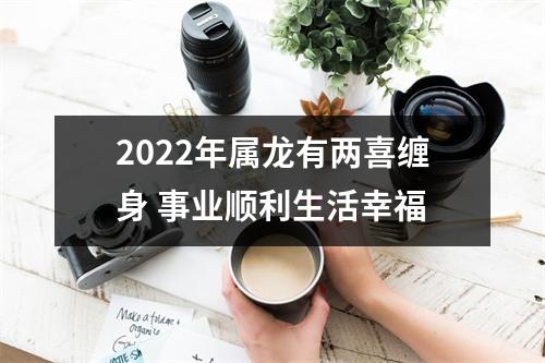 2025年属龙有两喜缠身事业顺利生活幸福