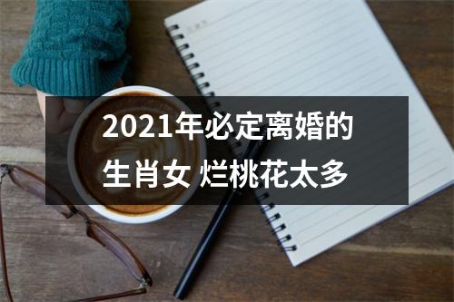 <h3>2025年必定离婚的生肖女烂桃花太多