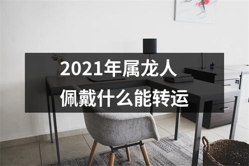 2025年属龙人佩戴什么能转运