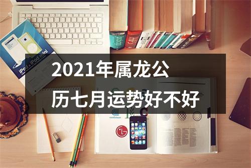 2025年属龙公历七月运势好不好