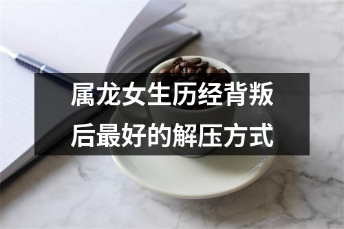 属龙女生历经背叛后好的解压方式