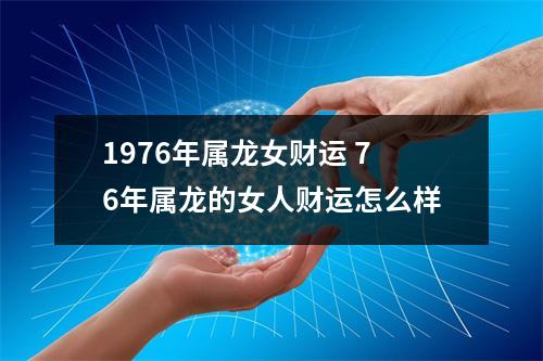 1976年属龙女财运76年属龙的女人财运怎么样