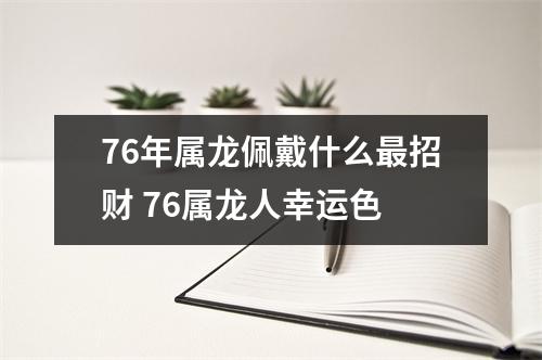 76年属龙佩戴什么招财76属龙人幸运色