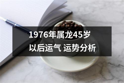 1976年属龙45岁以后运气运势分析