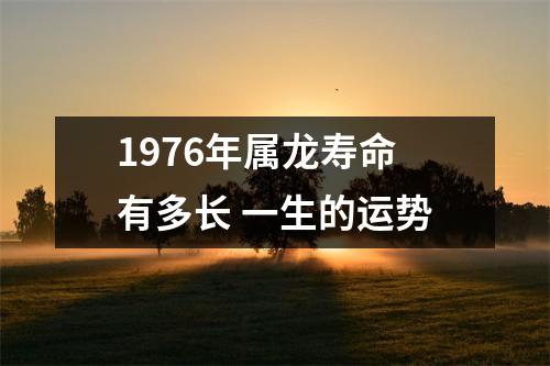 <h3>1976年属龙寿命有多长一生的运势