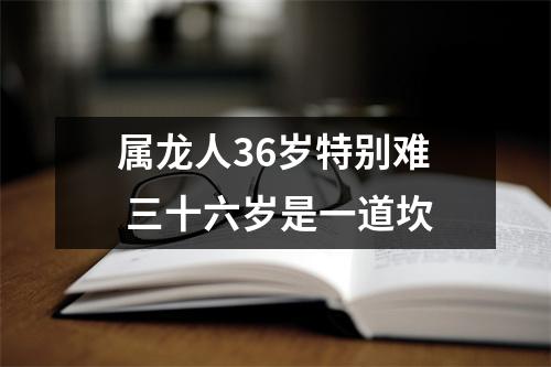 属龙人36岁特别难三十六岁是一道坎