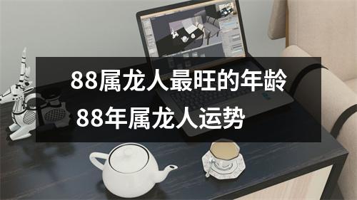 88属龙人旺的年龄88年属龙人运势