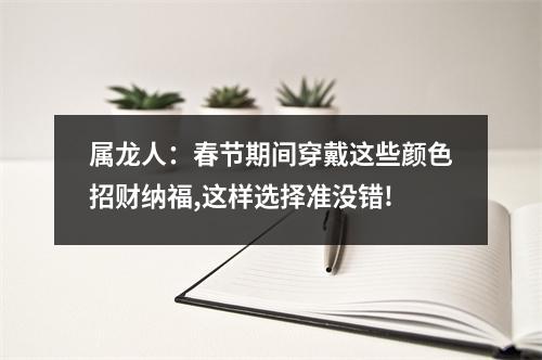 属龙人：春节期间穿戴这些颜色招财纳福,这样选择准没错!