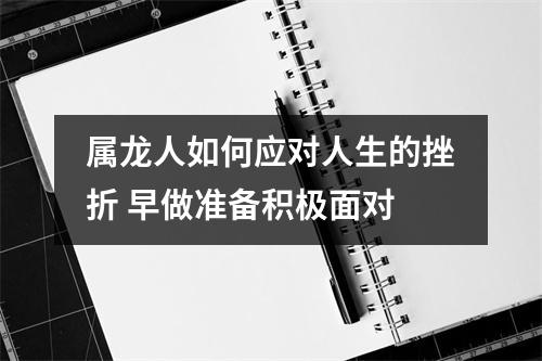 <h3>属龙人如何应对人生的挫折早做准备积极面对