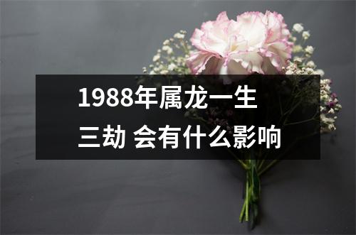 1988年属龙一生三劫会有什么影响