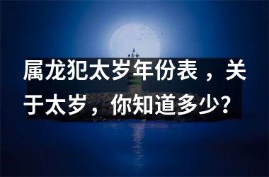 属龙犯太岁年份表 ，关于太岁，你知道多少？