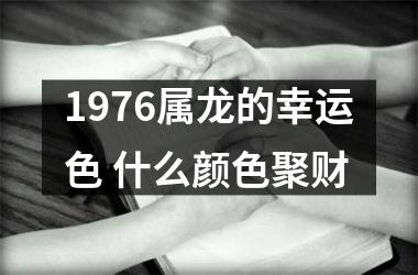 1976属龙的幸运色 什么颜色聚财