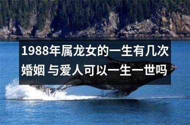 1988年属龙女的一生有几次婚姻 与爱人可以一生一世吗