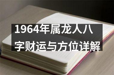 1964年属龙人八字财运与方位详解