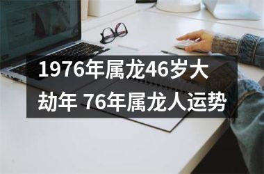 1976年属龙46岁大劫年 76年属龙人运势