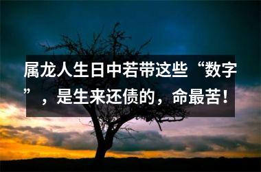 属龙人生日中若带这些“数字”，是生来还债的，命苦！