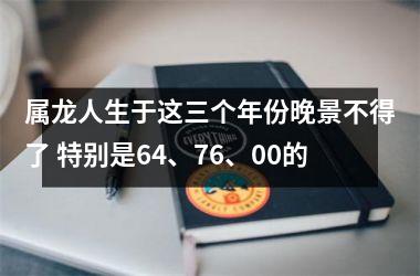 属龙人生于这三个年份晚景不得了 特别是64、76、00的