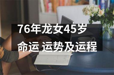 76年龙女45岁命运 运势及运程