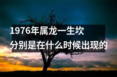 1976年属龙一生坎 分别是在什么时候出现的