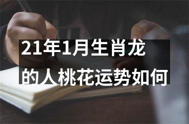 21年1月生肖龙的人桃花运势如何