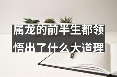 属龙的前半生都领悟出了什么大道理