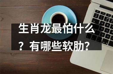 生肖龙怕什么？有哪些软肋？